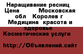 Наращивание ресниц › Цена ­ 500 - Московская обл., Королев г. Медицина, красота и здоровье » Косметические услуги   
